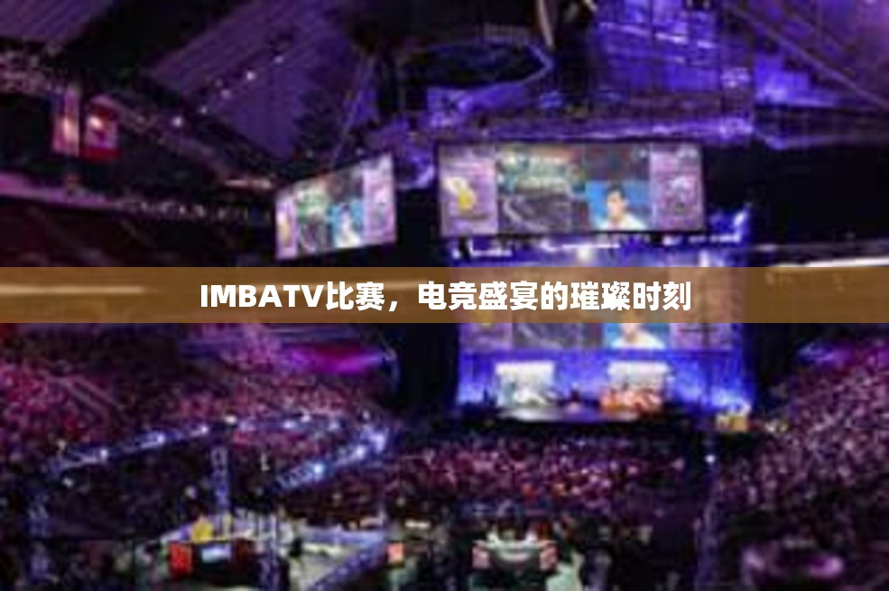 IMBATV比赛，电竞盛宴的璀璨时刻