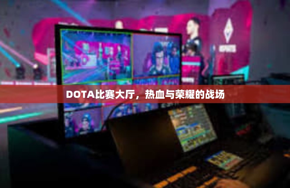 DOTA比赛大厅，热血与荣耀的战场