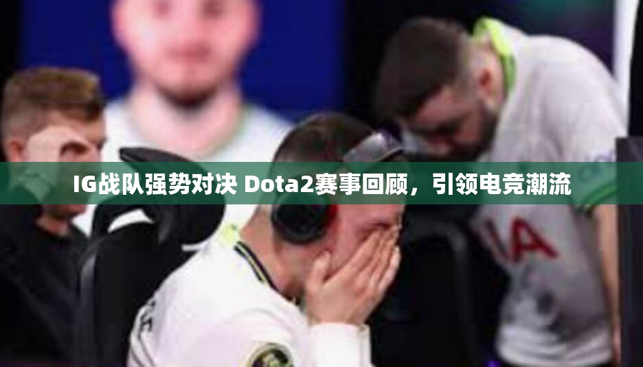 IG战队强势对决 Dota2赛事回顾，引领电竞潮流