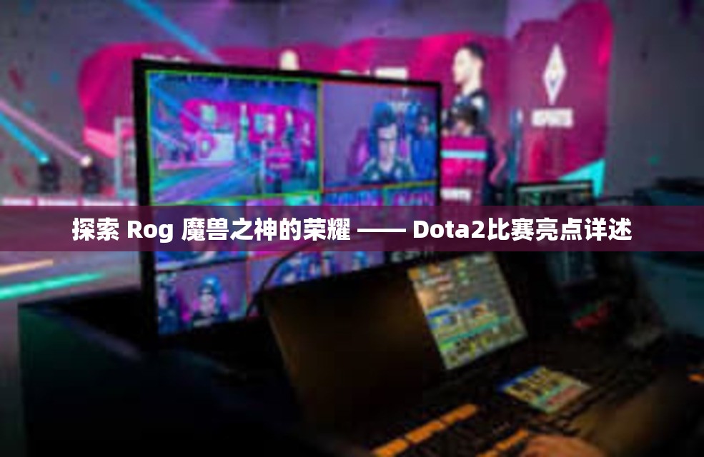 探索 Rog 魔兽之神的荣耀 —— Dota2比赛亮点详述